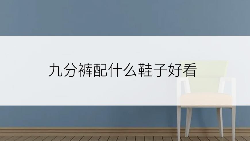九分裤配什么鞋子好看