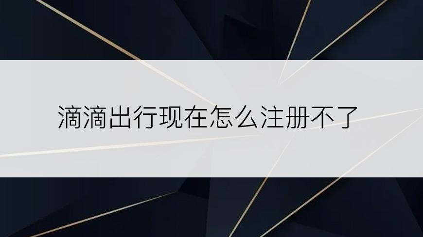 滴滴出行现在怎么注册不了