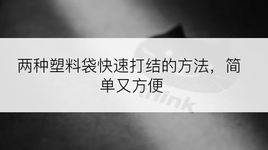 两种塑料袋快速打结的方法，简单又方便