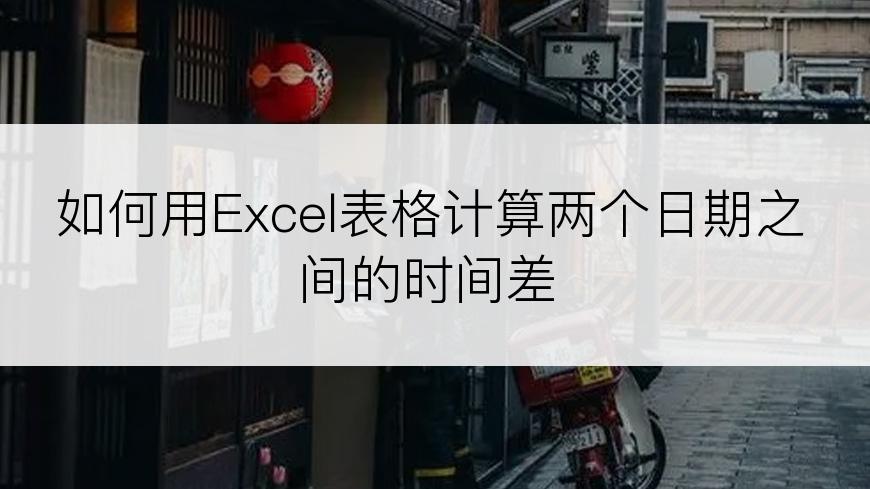 如何用Excel表格计算两个日期之间的时间差
