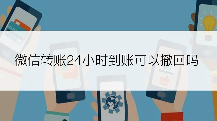 微信转账24小时到账可以撤回吗
