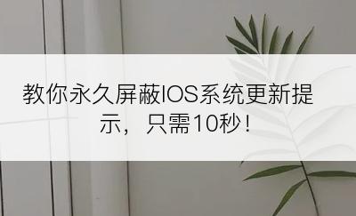教你永久屏蔽IOS系统更新提示，只需10秒！