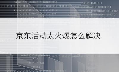 京东活动太火爆怎么解决