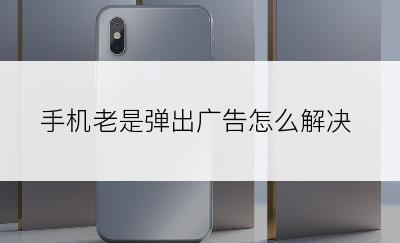 手机老是弹出广告怎么解决