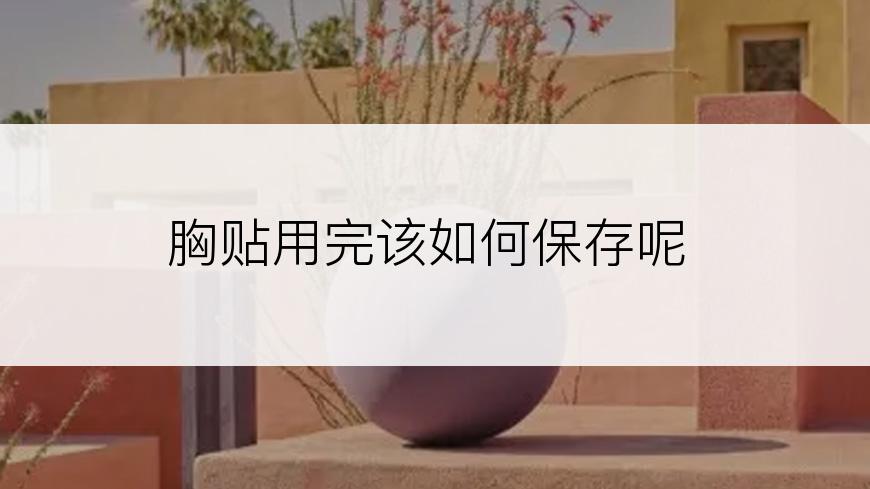 胸贴用完该如何保存呢