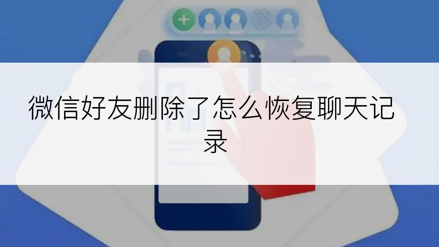 微信好友删除了怎么恢复聊天记录