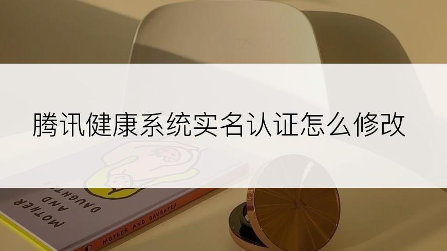 腾讯健康系统实名认证怎么修改