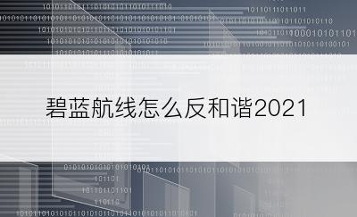 碧蓝航线怎么反和谐2021
