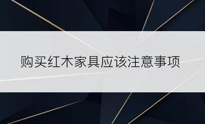 购买红木家具应该注意事项