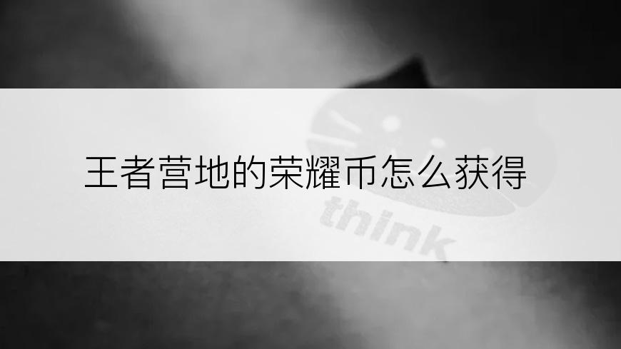 王者营地的荣耀币怎么获得