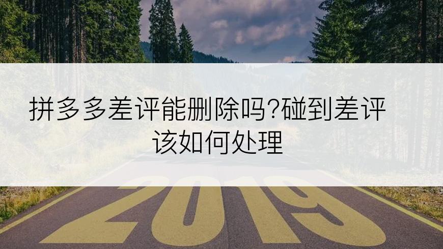 拼多多差评能删除吗?碰到差评该如何处理