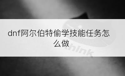 dnf阿尔伯特偷学技能任务怎么做