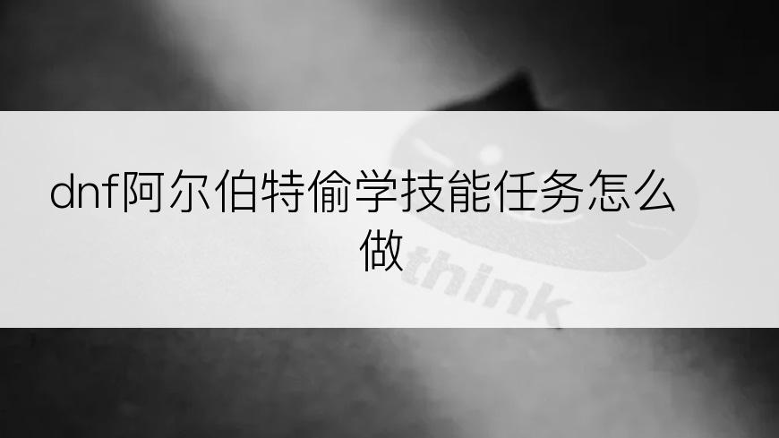 dnf阿尔伯特偷学技能任务怎么做