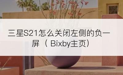 三星S21怎么关闭左侧的负一屏（ Bixby主页）