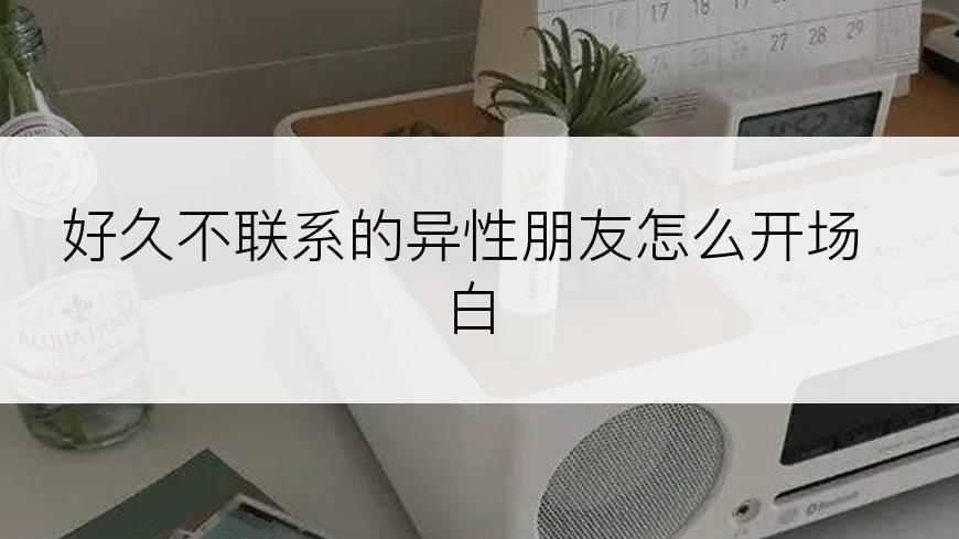 好久不联系的异性朋友怎么开场白
