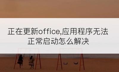 正在更新office,应用程序无法正常启动怎么解决