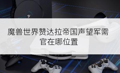 魔兽世界赞达拉帝国声望军需官在哪位置