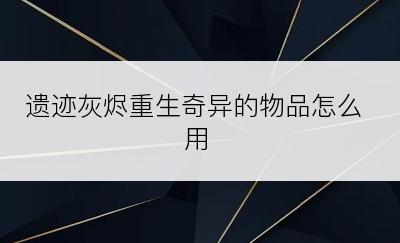 遗迹灰烬重生奇异的物品怎么用