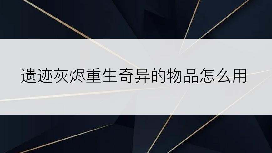 遗迹灰烬重生奇异的物品怎么用