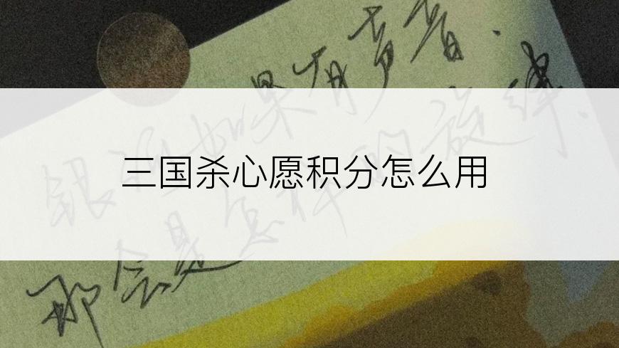 三国杀心愿积分怎么用