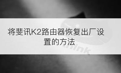 将斐讯K2路由器恢复出厂设置的方法