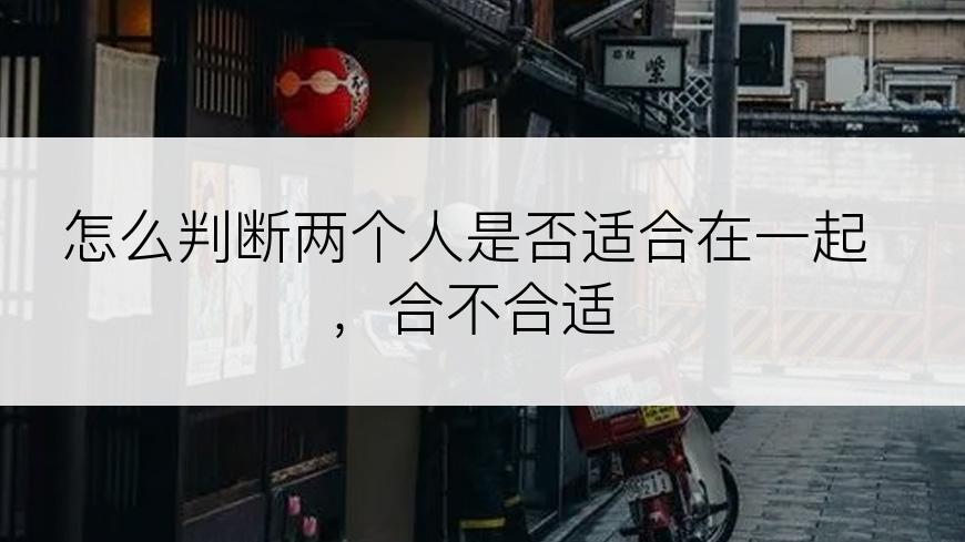 怎么判断两个人是否适合在一起，合不合适