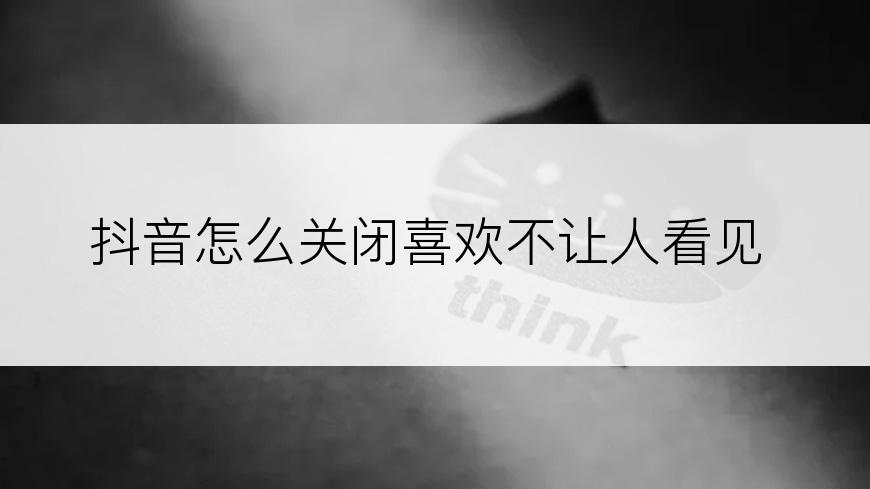 抖音怎么关闭喜欢不让人看见