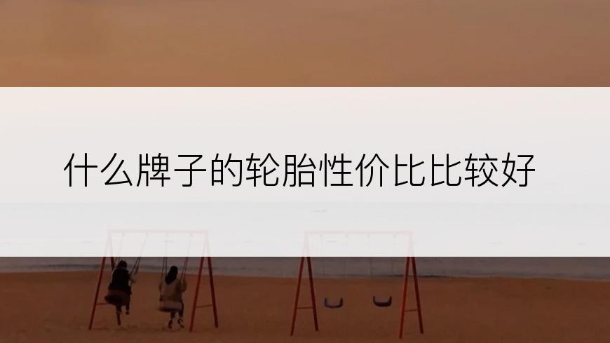 什么牌子的轮胎性价比比较好