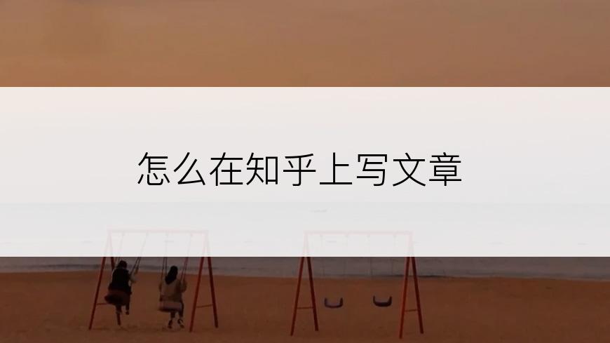 怎么在知乎上写文章