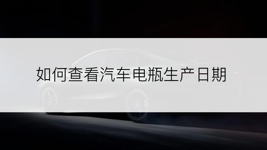 如何查看汽车电瓶生产日期