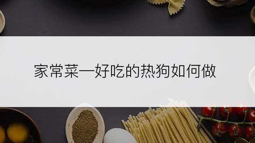 家常菜—好吃的热狗如何做