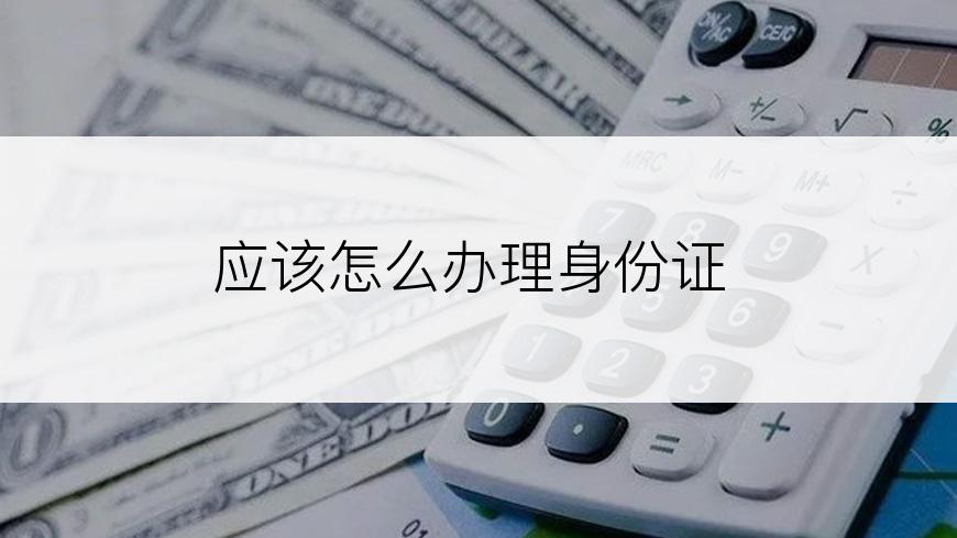 应该怎么办理身份证