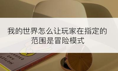 我的世界怎么让玩家在指定的范围是冒险模式