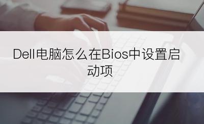 Dell电脑怎么在Bios中设置启动项