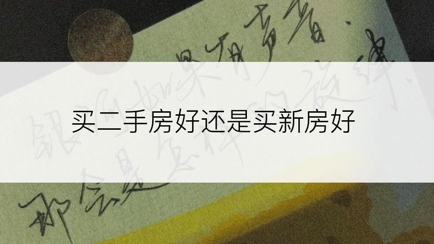 买二手房好还是买新房好