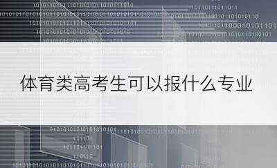 体育类高考生可以报什么专业