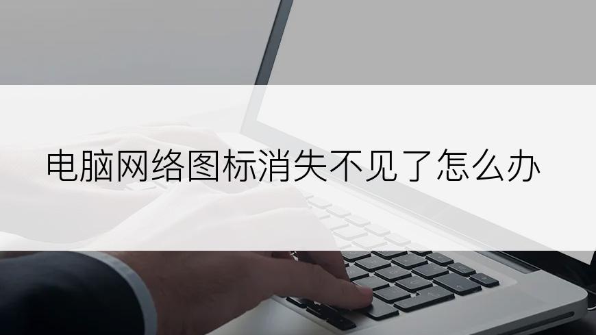 电脑网络图标消失不见了怎么办