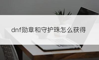 dnf勋章和守护珠怎么获得