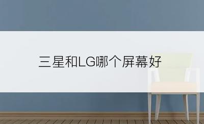 三星和LG哪个屏幕好