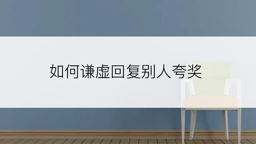 如何谦虚回复别人夸奖