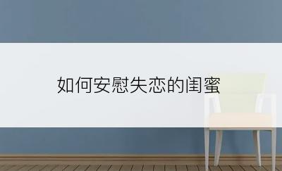 如何安慰失恋的闺蜜