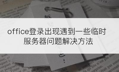 office登录出现遇到一些临时服务器问题解决方法