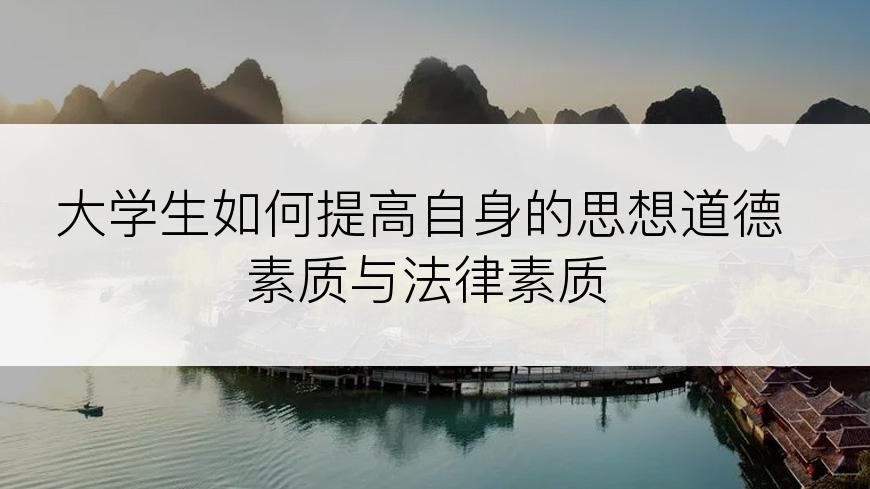 大学生如何提高自身的思想道德素质与法律素质