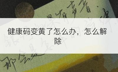 健康码变黄了怎么办，怎么解除