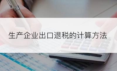 生产企业出口退税的计算方法