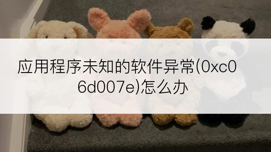应用程序未知的软件异常(0xc06d007e)怎么办