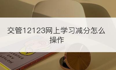 交管12123网上学习减分怎么操作