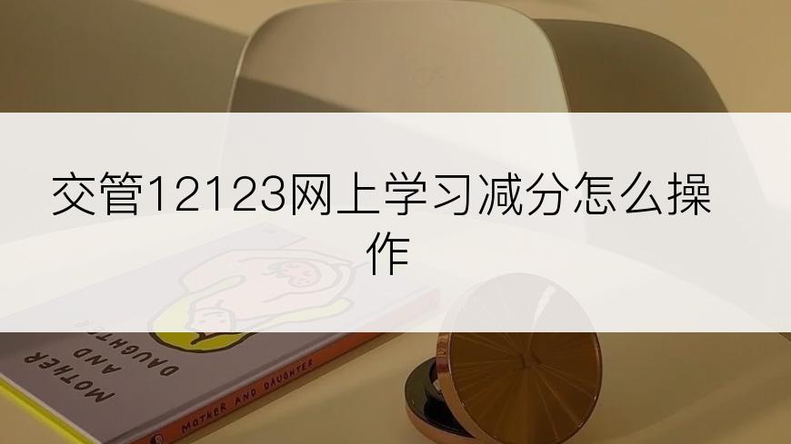 交管12123网上学习减分怎么操作