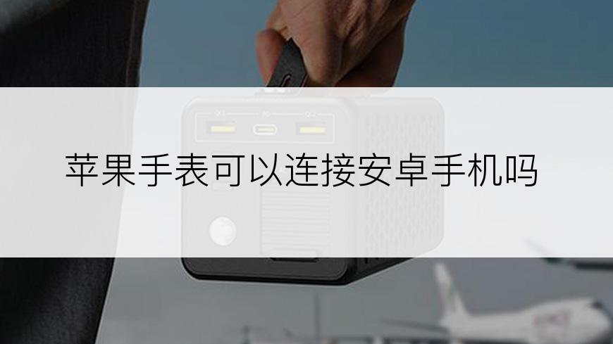 苹果手表可以连接安卓手机吗