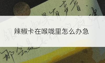 辣椒卡在喉咙里怎么办急